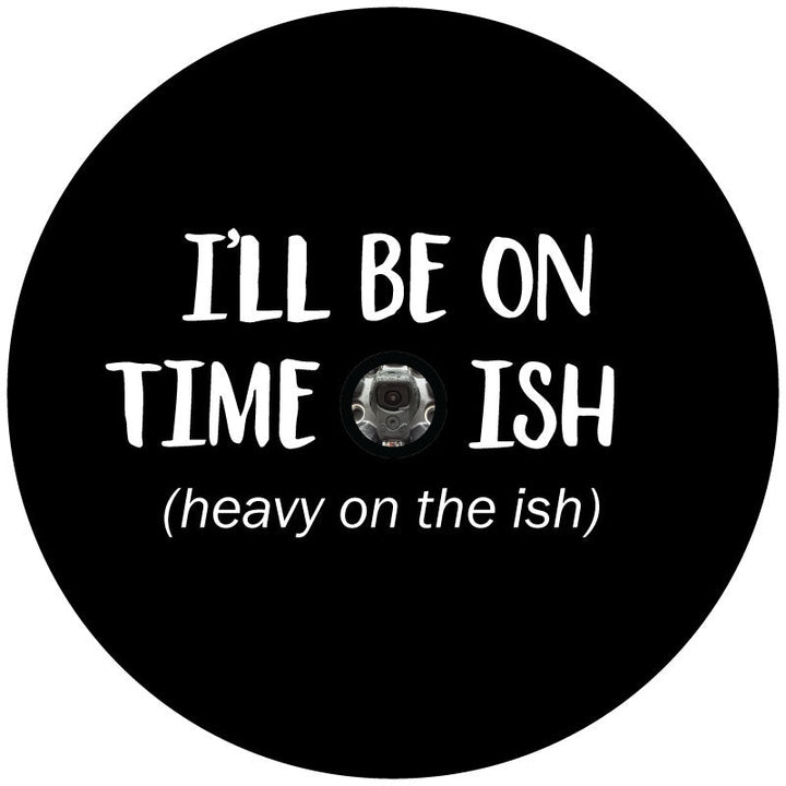 I'll Be On Time-Ish. Heavy on The Ish - Funny Spare Tire Cover for Jeeps, Broncos, RV, Campers, etc.