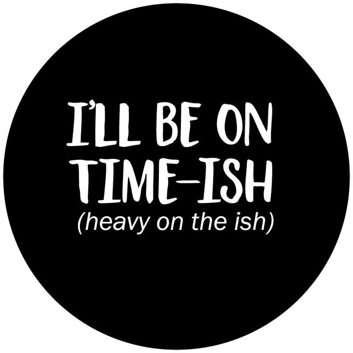 I'll Be On Time-Ish. Heavy on The Ish - Funny Spare Tire Cover for Jeeps, Broncos, RV, Campers, etc.